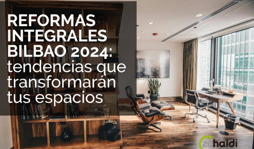 Reformas Integrales 2024 en Bilbao: Tendencias que transformarán tus espacios